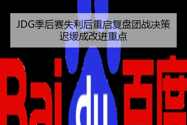JDG季后赛失利后重启复盘团战决策迟缓成改进重点