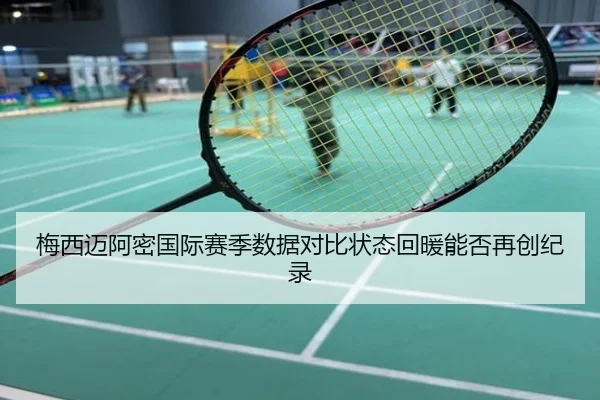 梅西迈阿密国际赛季数据对比状态回暖能否再创纪录