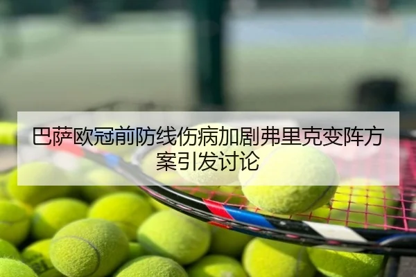 巴萨欧冠前防线伤病加剧弗里克变阵方案引发讨论